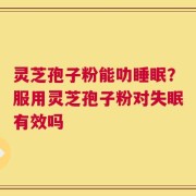 灵芝孢子粉能叻睡眠？服用灵芝孢子粉对失眠有效吗