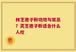 林芝孢子粉功效与禁忌？灵芝孢子粉适合什么人吃
