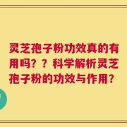 灵芝孢子粉功效真的有用吗？？科学解析灵芝孢子粉的功效与作用？