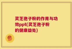 灵芝孢子粉的作用与功效ppt(灵芝孢子粉的健康益处)