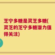 芝宁多糖是灵芝多糖(灵芝的芝宁多糖潜力值得关注)