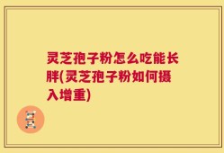 灵芝孢子粉怎么吃能长胖(灵芝孢子粉如何摄入增重)