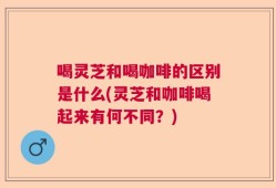 喝灵芝和喝咖啡的区别是什么(灵芝和咖啡喝起来有何不同？)