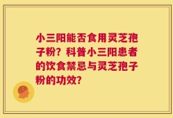 小三阳能否食用灵芝孢子粉？科普小三阳患者的饮食禁忌与灵芝孢子粉的功效？