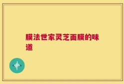 膜法世家灵芝面膜的味道