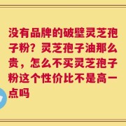 没有品牌的破壁灵芝孢子粉？灵芝孢子油那么贵，怎么不买灵芝孢子粉这个性价比不是高一点吗