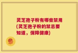 灵芝孢子粉有哪些禁用(灵芝孢子粉的禁忌要知道，保障健康)