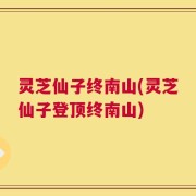 灵芝仙子终南山(灵芝仙子登顶终南山)