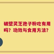 破壁灵芝孢子粉吃有用吗？功效与食用方法？