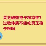 灵芝破壁孢子粉凉性？过敏体质不能吃灵芝孢子粉吗