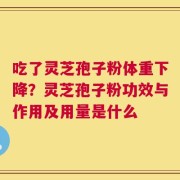 吃了灵芝孢子粉体重下降？灵芝孢子粉功效与作用及用量是什么