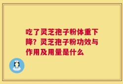 吃了灵芝孢子粉体重下降？灵芝孢子粉功效与作用及用量是什么
