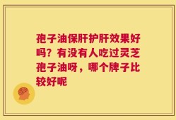 孢子油保肝护肝效果好吗？有没有人吃过灵芝孢子油呀，哪个牌子比较好呢