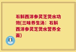 石斛西洋参灵芝煲水功效(三味养生汤：石斛西洋参灵芝煲水营养全面)