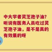 中大学者灵芝孢子油？听说有医务人员吃过灵芝孢子油，是不是真的有效果的呀