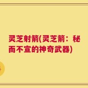 灵芝射箭(灵芝箭：秘而不宣的神奇武器)