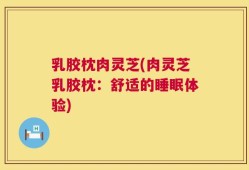 乳胶枕肉灵芝(肉灵芝乳胶枕：舒适的睡眠体验)
