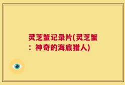 灵芝蟹记录片(灵芝蟹：神奇的海底猎人)
