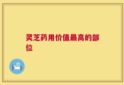 灵芝药用价值最高的部位