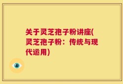 关于灵芝孢子粉讲座(灵芝孢子粉：传统与现代运用)