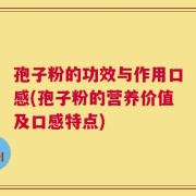 孢子粉的功效与作用口感(孢子粉的营养价值及口感特点)