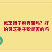 灵芝孢子粉有苦吗？好的灵芝孢子粉是苦的吗