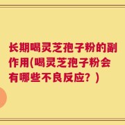 长期喝灵芝孢子粉的副作用(喝灵芝孢子粉会有哪些不良反应？)