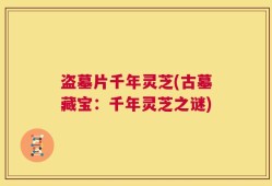 盗墓片千年灵芝(古墓藏宝：千年灵芝之谜)