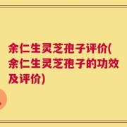 余仁生灵芝孢子评价(余仁生灵芝孢子的功效及评价)