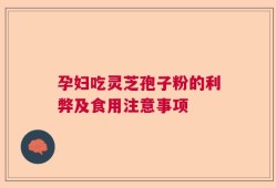 孕妇吃灵芝孢子粉的利弊及食用注意事项