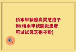 桥本甲状腺炎灵芝孢子粉(桥本甲状腺炎患者可试试灵芝孢子粉)