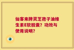 仙客来牌灵芝孢子油维生素E软胶囊？功效与使用说明？
