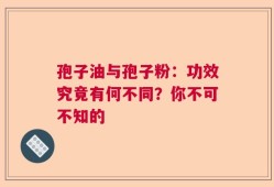 孢子油与孢子粉：功效究竟有何不同？你不可不知的