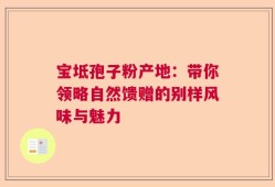宝坻孢子粉产地：带你领略自然馈赠的别样风味与魅力