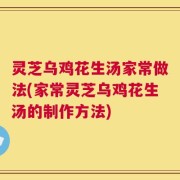 灵芝乌鸡花生汤家常做法(家常灵芝乌鸡花生汤的制作方法)