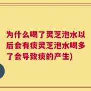 为什么喝了灵芝泡水以后会有痰灵芝泡水喝多了会导致痰的产生)