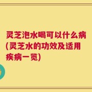灵芝泡水喝可以什么病(灵芝水的功效及适用疾病一览)