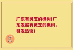广东有灵芝的枫树(广东发掘有灵芝的枫树，引发热议)