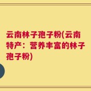 云南林子孢子粉(云南特产：营养丰富的林子孢子粉)