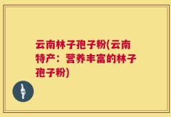 云南林子孢子粉(云南特产：营养丰富的林子孢子粉)