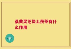 桑黄灵芝煲土茯苓有什么作用
