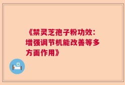 《禁灵芝孢子粉功效：增强调节机能改善等多方面作用》