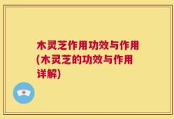 木灵芝作用功效与作用(木灵芝的功效与作用详解)