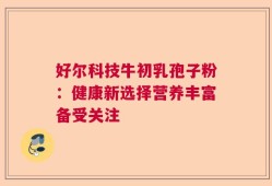 好尔科技牛初乳孢子粉：健康新选择营养丰富备受关注