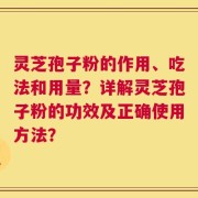 灵芝孢子粉的作用、吃法和用量？详解灵芝孢子粉的功效及正确使用方法？