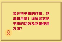 灵芝孢子粉的作用、吃法和用量？详解灵芝孢子粉的功效及正确使用方法？