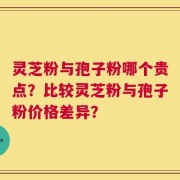 灵芝粉与孢子粉哪个贵点？比较灵芝粉与孢子粉价格差异？
