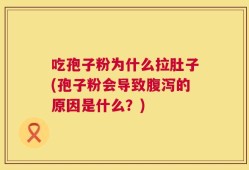吃孢子粉为什么拉肚子(孢子粉会导致腹泻的原因是什么？)