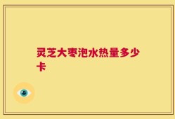 灵芝大枣泡水热量多少卡