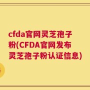 cfda官网灵芝孢子粉(CFDA官网发布灵芝孢子粉认证信息)